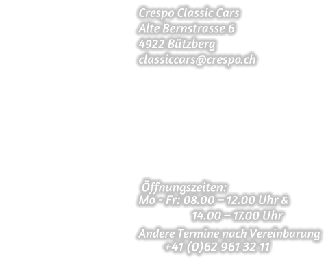 Crespo Classic Cars Alte Bernstrasse 6 4922 Btzberg classiccars@crespo.ch          ffnungszeiten: Mo - Fr: 08.00  12.00 Uhr &                    14.00  17.00 Uhr  Andere Termine nach Vereinbarung                                                         +41 (0)62 961 32 11